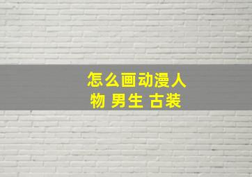 怎么画动漫人物 男生 古装